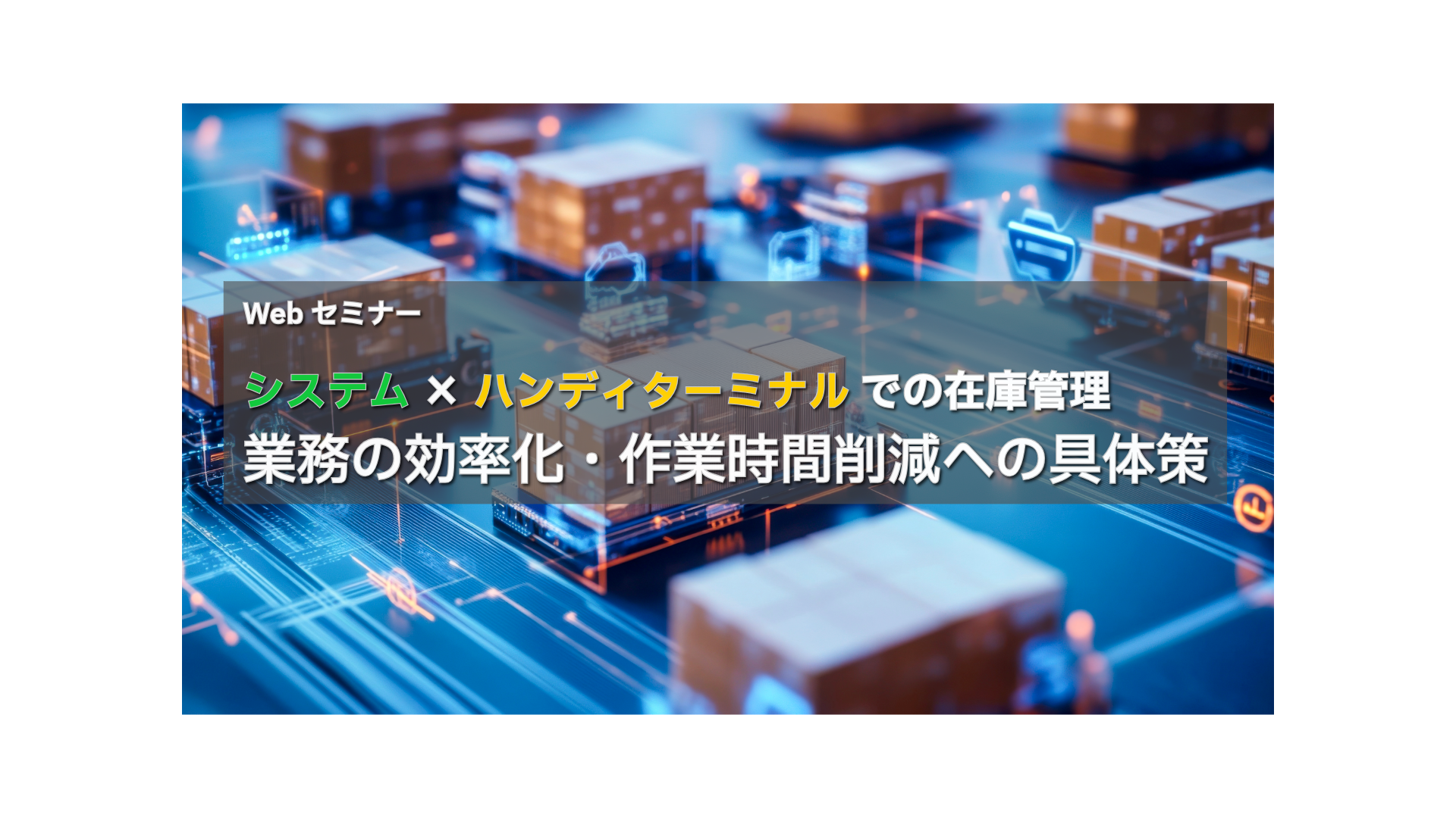 Webセミナー
システム×ハンディターミナルでの在庫管理
業務の効率化・作業時間削減への具体策